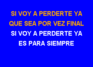 SI VOY A PERDERTE YA

QUE SEA POR VEZ FINAL

SI VOY A PERDERTE YA
ES PARA SIEMPRE