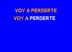 VOY A PERDERTE
VOY A PERDERTE