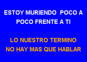 ESTOY MURIENDO POCO A
POCO FRENTE A Tl

L0 NUESTRO TERMINO
N0 HAY MAS QUE HABLAR