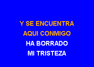 Y SE ENCUENTRA
AQUI CONMIGO

HA BORRADO
MI TRISTEZA