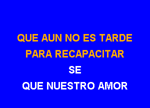 QUE AUN NO ES TARDE
PARA RECAPACITAR

SE
QUE NUESTRO AMOR