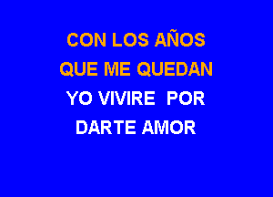 CON LOS ANos
QUE ME QUEDAN
YO VIVIRE POR

DARTE AMOR