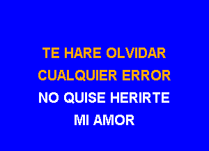 TE HARE OLVIDAR
CUALQUIER ERROR

NO QUISE HERIRTE
MI AMOR