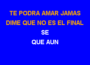 TEPODRAAMARJAMAS
DIME QUE NO ES EL FINAL
SE

QUE AUN