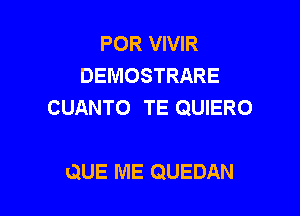 POR VIVIR
DEMOSTRARE
CUANTO TE QUIERO

QUE ME QUEDAN