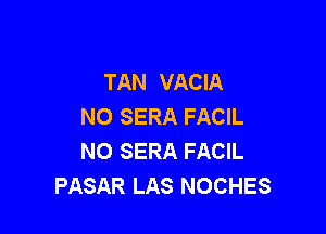 TAN VACIA
NO SERA FACIL

NO SERA FACIL
PASAR LAS NOCHES