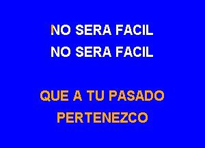 NO SERA FACIL
NO SERA FACIL

QUE A TU PASADO
PERTENEZCO