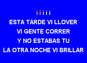 ESTA TARDE VI LLOVER
VI GENTE CORRER
Y N0 ESTABAS TU
LA OTRA NOCHE VI BRILLAR