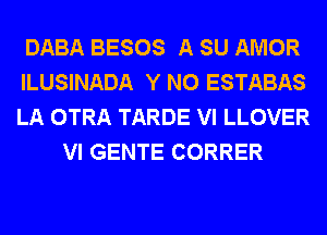 DABA BESOS A SU AMOR
ILUSINADA Y N0 ESTABAS
LA OTRA TARDE VI LLOVER

VI GENTE CORRER