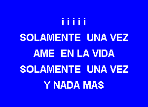 SOLAMENTE UNA VEZ
AME EN LA VIDA

SOLAMENTE UNA VEZ
Y NADA MAS