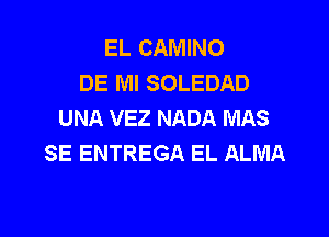 EL CAMINO
DE Ml SOLEDAD
UNA VEZ NADA MAS

SE ENTREGA EL ALMA