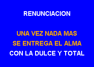 RENUNCIACION

UNA VEZ NADA MAS
SE ENTREGA EL ALMA
CON LA DULCE Y TOTAL