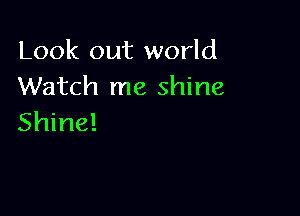 Look out world
Watch me shine

Shine!