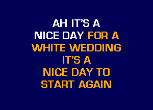 AH IT'S A
NICE DAY FOR A
WHITE WEDDING

IT'S A
NICE DAY TO
START AGAIN