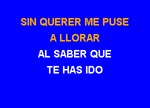 SIN QUERER ME PUSE
A LLORAR
AL SABER QUE

TE HAS IDO