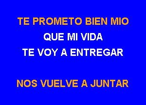 TE PROMETO BIEN MIO
QUE Ml VIDA
TE VOY A ENTREGAR

NOS VUELVE A JUNTAR