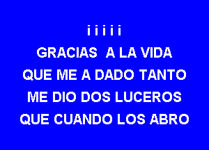 GRACIAS A LA VIDA
QUE ME A DADO TANTO
ME DIO DOS LUCEROS
QUE CUANDO LOS ABRO