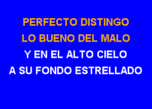 PERFECTO DISTINGO
L0 BUENO DEL MALO
Y EN EL ALTO CIELO

A SU FONDO ESTRELLADO