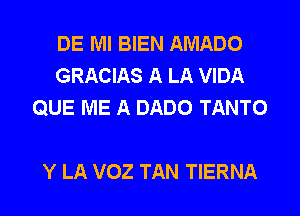 DE Ml BIEN AMADO
GRACIAS A LA VIDA
QUE ME A DADO TANTO

Y LA VOZ TAN TIERNA