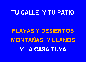 TU CALLE Y TU PATIO

PLAYAS Y DESIERTOS

MONTANAS Y LLANOS
Y LA CASA TUYA