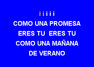 COMO UNA PROMESA
ERES TU ERES TU

como UNA MANANA
DE VERANO