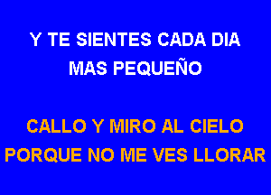 Y TE SIENTES CADA DIA
MAS PEQUENO

CALLO Y MIRO AL CIELO
PORQUE N0 ME VES LLORAR