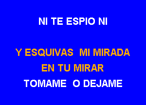 NI TE ESPIO NI

Y ESQUIVAS Ml MIRADA

EN TU MIRAR
TOMAME 0 DEJAME