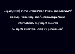 Copyright (c) 1992 Bronx Flash Music, Inc. (AS CAPV
Sbocaj Publishing, IncJScaramsnga Music
Inmn'onsl copyright Bocuxcd

All rights named. Used by pmnisbion