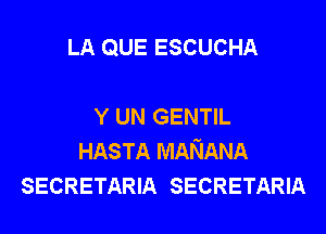 LA QUE ESCUCHA

Y UN GENTIL
HASTA MANANA
SECRETARIA SECRETARIA