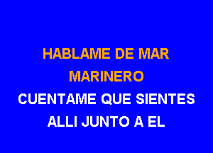 HABLAME DE MAR
MARINERO
CUENTAME QUE SIENTES
ALLI JUNTO A EL