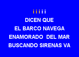 DICEN QUE
EL BARCO NAVEGA
ENAMORADO DEL MAR
BUSCANDO SIRENAS VA