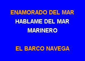 ENAMORADO DEL MAR
HABLAME DEL MAR
MARINERO

EL BARCO NAVEGA