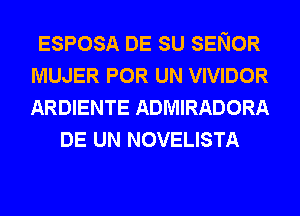 ESPOSA DE SU SENOR
MUJER POR UN VIVIDOR
ARDIENTE ADMIRADORA

DE UN NOVELISTA