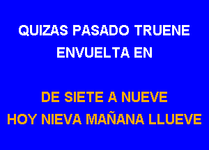 QUIZAS PASADO TRUENE
ENVUELTA EN

DE SIETE A NUEVE
HOY NIEVA MANANA LLUEVE