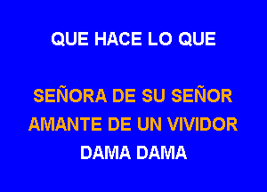 QUE HACE L0 QUE

SENORA DE su SENOR
AMANTE DE UN VIVIDOR
DAMA DAMA