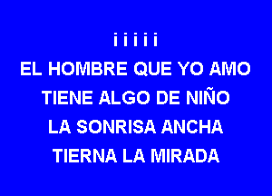 EL HOMBRE QUE Y0 AMO
TIENE ALGO DE NINO
LA SONRISA ANCHA
TIERNA LA MIRADA