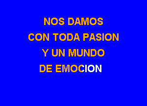 NOS DAMOS
CON TODA PASION
Y UN MUNDO

DE EMOCION