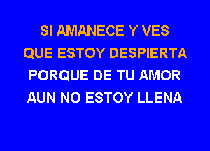 SI AMANECE Y VES
QUE ESTOY DESPIERTA
PORQUE DE TU AMOR
AUN N0 ESTOY LLENA