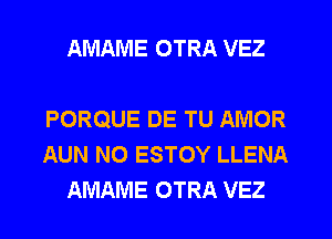 AMAME OTRA VEZ

PORQUE DE TU AMOR
AUN N0 ESTOY LLENA
AMAME OTRA VEZ