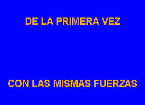 DE LA PRIMERA VEZ

CON LAS MISMAS FUERZAS