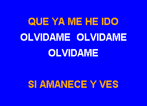 QUE YA ME HE IDO
OLVIDAME OLVIDAME
OLVIDAME

SI AMANECE Y VES