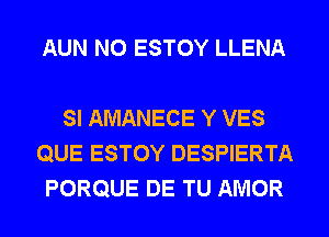 AUN N0 ESTOY LLENA

SI AMANECE Y VES
QUE ESTOY DESPIERTA
PORQUE DE TU AMOR