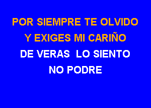 POR SIEMPRE TE OLVIDO
Y EXIGES Ml CARING
DE VERAS L0 SIENTO
N0 PODRE