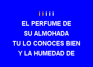 EL PERFUME DE
SU ALMOHADA
TU L0 CONOCES BIEN
Y LA HUMEDAD DE