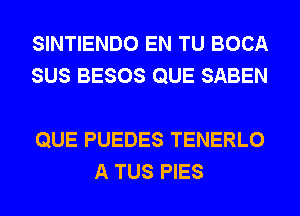 SINTIENDO EN TU BOCA
SUS BESOS QUE SABEN

QUE PUEDES TENERLO
A TUS PIES