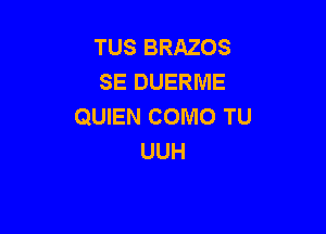 TUS BRAZOS
SE DUERME
QUIEN COMO TU

UUH