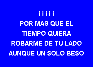 POR MAS QUE EL
TIEMPO QUIERA
ROBARME DE TU LADO
AUNQUE UN SOLO BESO