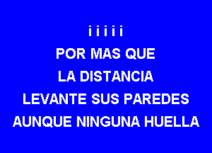 POR MAS QUE
LA DISTANCIA
LEVANTE SUS PAREDES
AUNQUE NINGUNA HUELLA