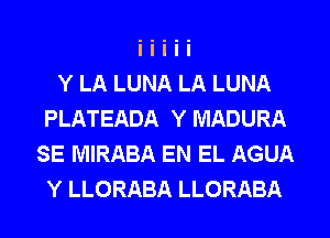 Y LA LUNA LA LUNA
PLATEADA Y MADURA
SE MIRABA EN EL AGUA
Y LLORABA LLORABA