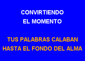 CONVIRTIENDO
EL MOMENTO

TUS PALABRAS CALABAN
HASTA EL FONDO DEL ALMA